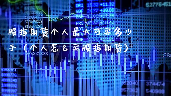 股指期货个人最大可买多少手（个人怎么买股指期货） (https://www.njaxzs.com/) 期货直播间 第1张