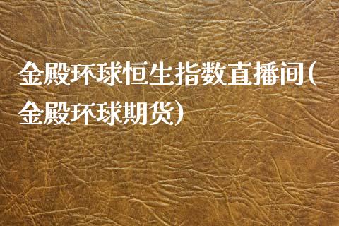 金殿环球恒生指数直播间(金殿环球期货) (https://www.njaxzs.com/) 期货直播间 第1张