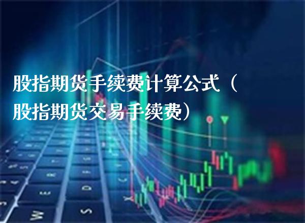 股指期货手续费计算公式（股指期货交易手续费） (https://www.njaxzs.com/) 期货直播间 第1张