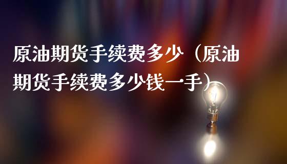 原油期货手续费多少（原油期货手续费多少钱一手） (https://www.njaxzs.com/) 期货直播间 第1张