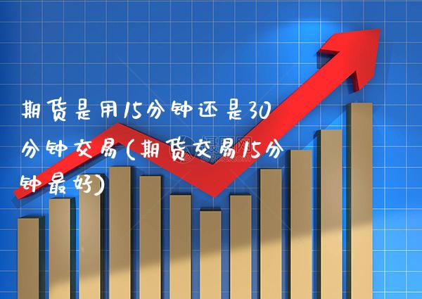 期货是用15分钟还是30分钟交易(期货交易15分钟最好) (https://www.njaxzs.com/) 原油期货 第1张