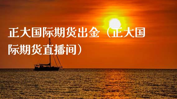 正大国际期货出金（正大国际期货直播间） (https://www.njaxzs.com/) 期货直播间 第1张