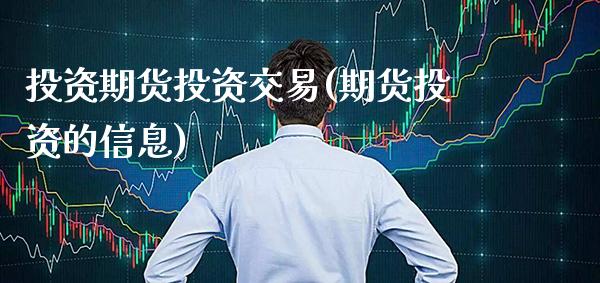 投资期货投资交易(期货投资的信息) (https://www.njaxzs.com/) 期货行情 第1张