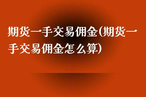期货一手交易佣金(期货一手交易佣金怎么算) (https://www.njaxzs.com/) 期货投资 第1张