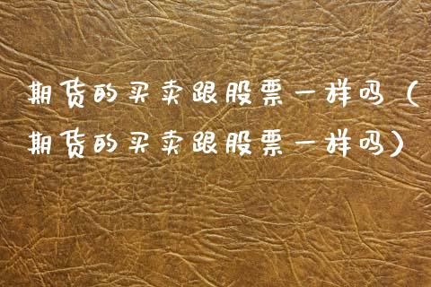 期货的买卖跟股票一样吗（期货的买卖跟股票一样吗） (https://www.njaxzs.com/) 期货直播间 第1张