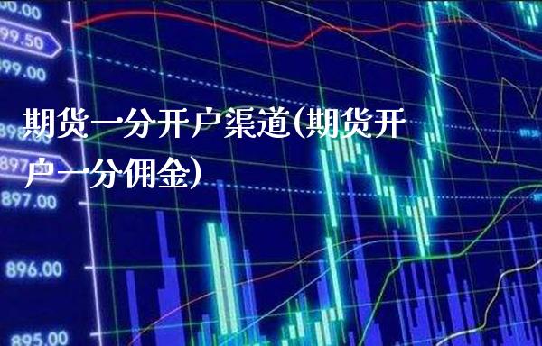 期货一分开户渠道(期货开户一分佣金) (https://www.njaxzs.com/) 期货直播间 第1张