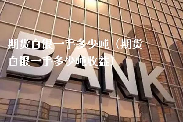 期货白银一手多少（期货白银一手多少收益） (https://www.njaxzs.com/) 黄金期货 第1张
