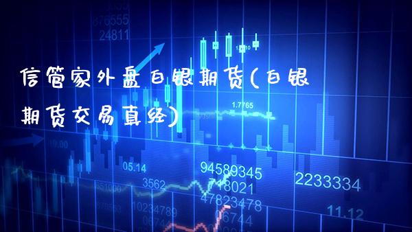 信管家外盘白银期货(白银期货交易真经) (https://www.njaxzs.com/) 期货开户 第1张