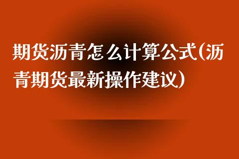 期货沥青怎么计算公式(沥青期货最新操作建议) (https://www.njaxzs.com/) 原油期货 第1张