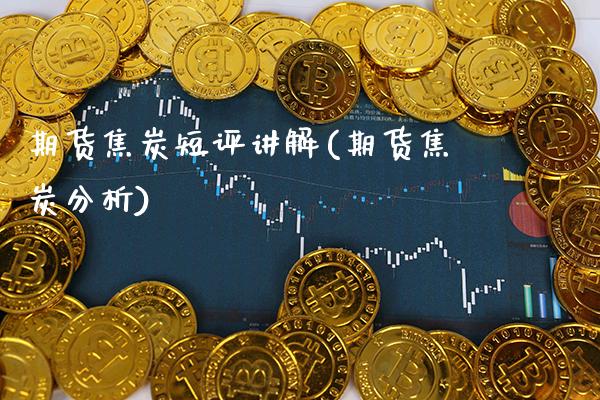 期货焦炭短评讲解(期货焦炭分析) (https://www.njaxzs.com/) 期货直播间 第1张