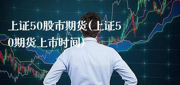 上证50股市期货(上证50期货上市时间) (https://www.njaxzs.com/) 原油期货 第1张