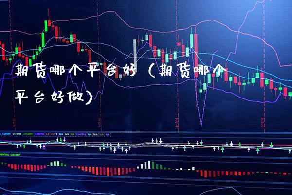 期货哪个平台好(期货哪个平台好做) 期货行情 第1张-爱新财经 期货哪个平台好(期货哪个平台好做) (https://www.njaxzs.com/) 期货行情 第1张