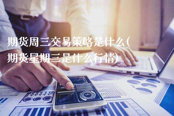 期货周三交易策略是什么(期货星期三是什么行情) (https://www.njaxzs.com/) 黄金期货 第1张