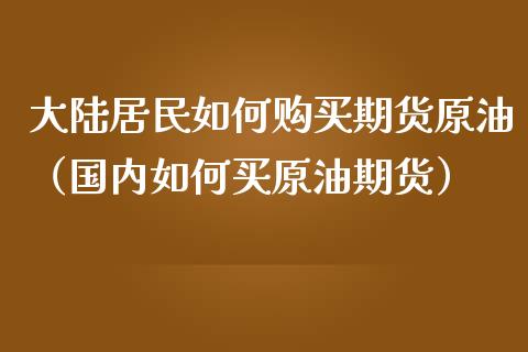居民如何购买期货原油（国内如何买原油期货） (https://www.njaxzs.com/) 期货行情 第1张