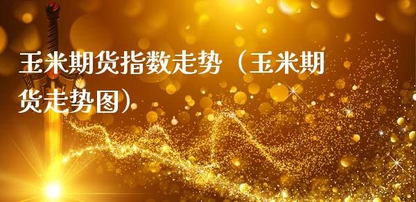 玉米期货指数走势(玉米期货走势图) 期货直播间 第1张-爱新财经 玉米期货指数走势(玉米期货走势图) (https://www.njaxzs.com/) 期货直播间 第1张