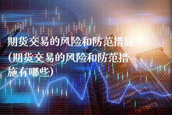 期货交易的风险和防范措施(期货交易的风险和防范措施有哪些) (https://www.njaxzs.com/) 内盘期货 第1张