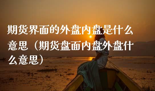 期货界面的外盘内盘是什么意思（期货盘面内盘外盘什么意思） (https://www.njaxzs.com/) 内盘期货 第1张