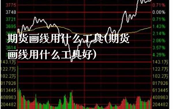 期货画线用什么工具(期货画线用什么工具好) (https://www.njaxzs.com/) 期货行情 第1张
