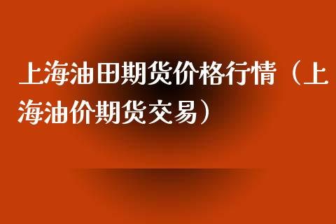上海油田期货行情（上海油价期货交易） (https://www.njaxzs.com/) 期货直播间 第1张