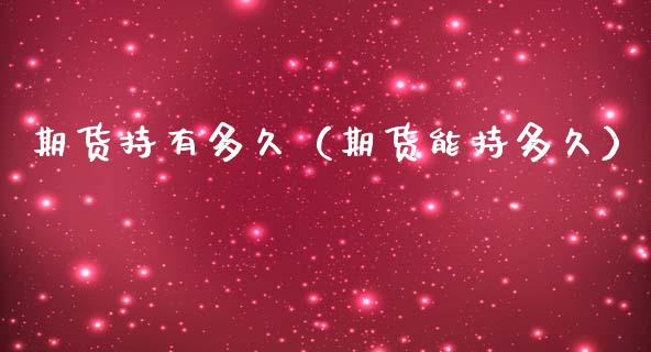期货持有多久（期货能持多久） (https://www.njaxzs.com/) 期货直播间 第1张