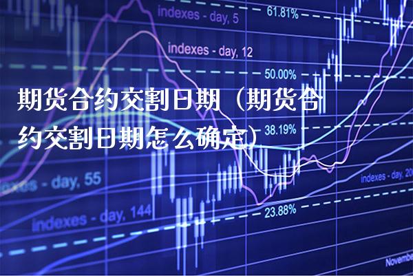 期货合约交割日期（期货合约交割日期怎么确定） (https://www.njaxzs.com/) 期货直播间 第1张