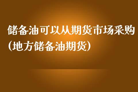 储备油可以从期货市场采购(地方储备油期货) (https://www.njaxzs.com/) 内盘期货 第1张