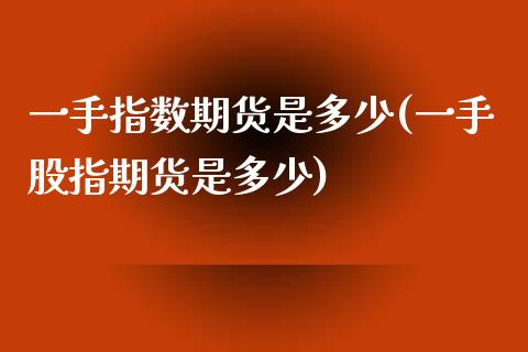 一手指数期货是多少(一手股指期货是多少) (https://www.njaxzs.com/) 内盘期货 第1张