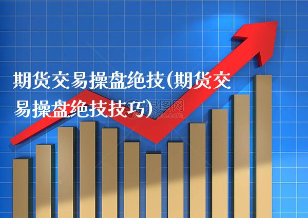 期货交易操盘绝技(期货交易操盘绝技技巧) (https://www.njaxzs.com/) 期货行情 第1张