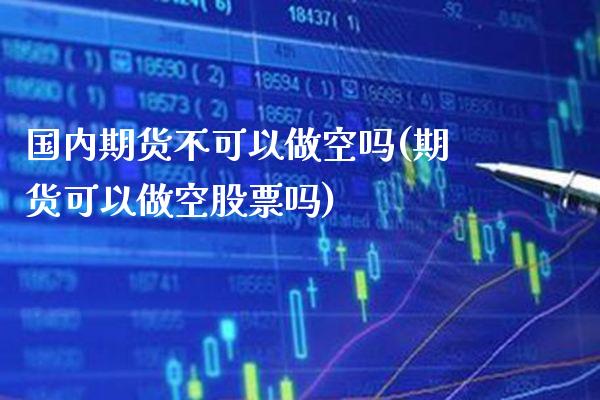 国内期货不可以做空吗(期货可以做空股票吗) (https://www.njaxzs.com/) 黄金期货 第1张