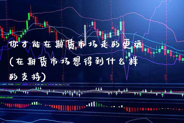你才能在期货市场走的更远(在期货市场想得到什么样的支持) (https://www.njaxzs.com/) 内盘期货 第1张