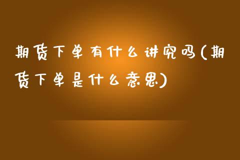 期货下单有什么讲究吗(期货下单是什么意思) (https://www.njaxzs.com/) 期货开户 第1张