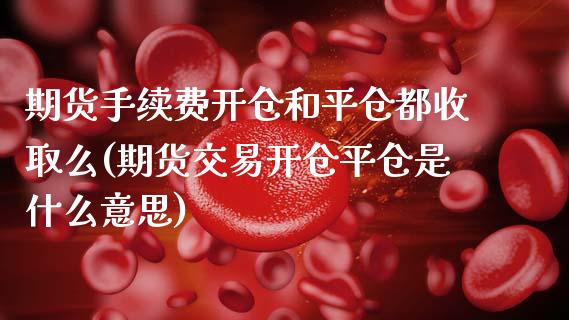 期货手续费开仓和平仓都收取么(期货交易开仓平仓是什么意思) (https://www.njaxzs.com/) 期货直播间 第1张