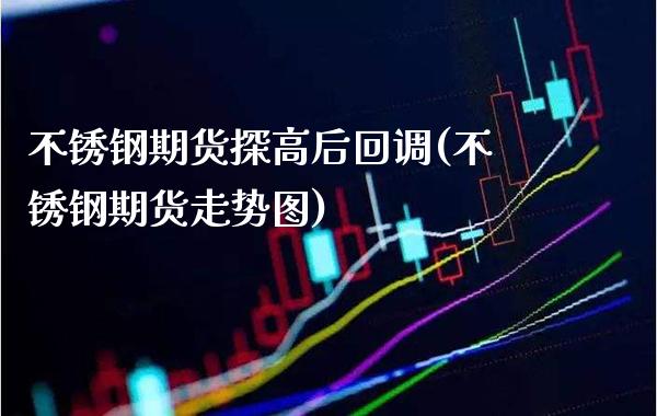 不锈钢期货探高后回调(不锈钢期货走势图) (https://www.njaxzs.com/) 黄金期货 第1张