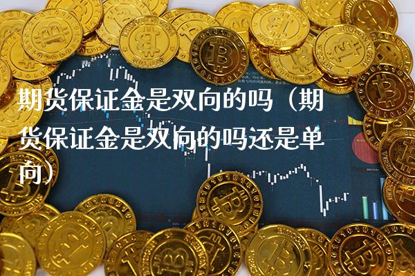 期货保证金是双向的吗（期货保证金是双向的吗还是单向） (https://www.njaxzs.com/) 期货开户 第1张