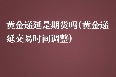 黄金递延是期货吗(黄金递延交易时间调整) (https://www.njaxzs.com/) 期货直播间 第1张
