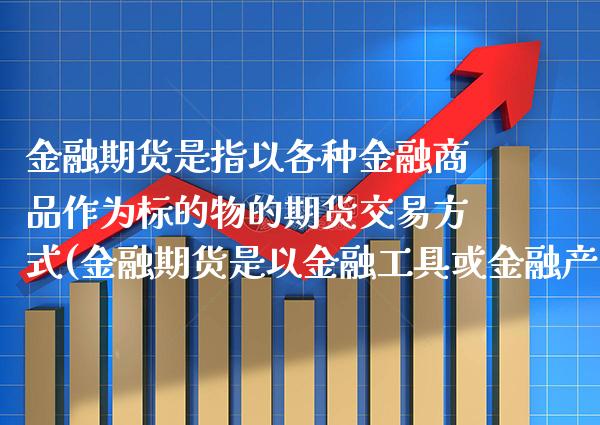 金融期货是指以各种金融商品作为标的物的期货交易方式(金融期货是以金融工具或金融产品) (https://www.njaxzs.com/) 期货直播间 第1张