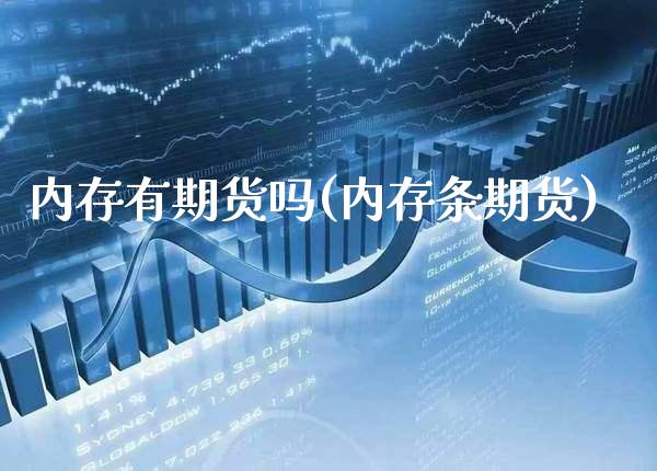 内存有期货吗(内存条期货) (https://www.njaxzs.com/) 原油期货 第1张