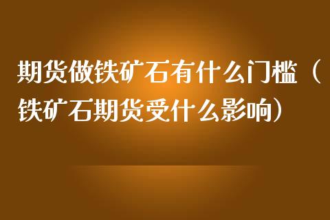 期货做铁矿石有什么门槛（铁矿石期货受什么影响） (https://www.njaxzs.com/) 期货直播间 第1张
