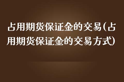 占用期货保证金的交易(占用期货保证金的交易方式) (https://www.njaxzs.com/) 期货直播间 第1张