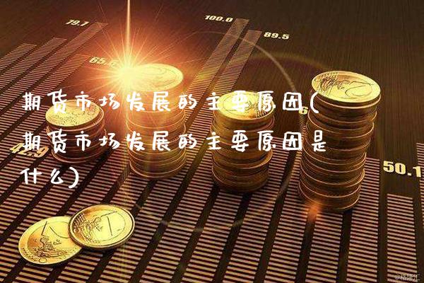 期货市场发展的主要原因(期货市场发展的主要原因是什么) (https://www.njaxzs.com/) 内盘期货 第1张