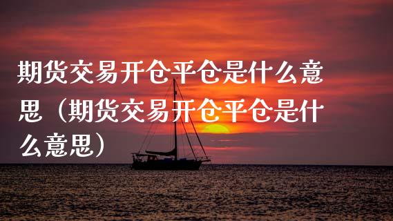 期货交易开仓平仓是什么意思（期货交易开仓平仓是什么意思） (https://www.njaxzs.com/) 黄金期货 第1张