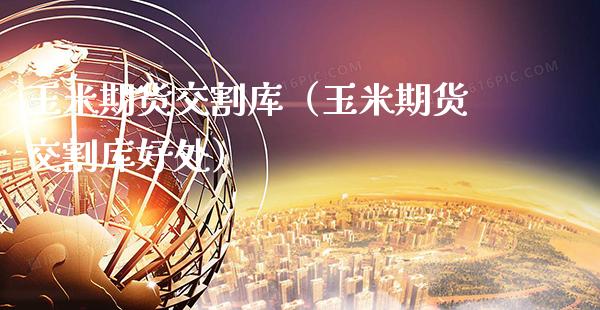 玉米期货交割库（玉米期货交割库好处） (https://www.njaxzs.com/) 期货直播间 第1张