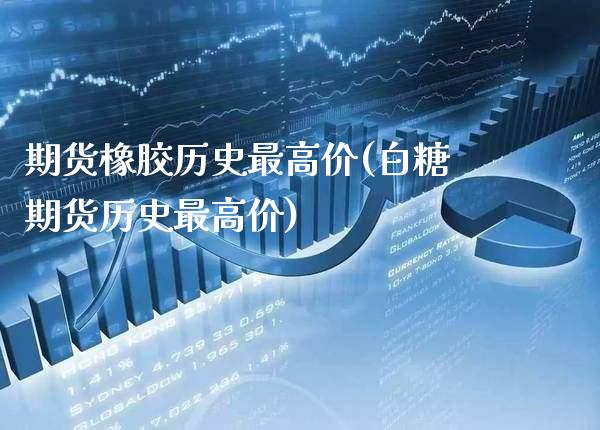 期货橡胶历史最高价(白糖期货历史最高价) (https://www.njaxzs.com/) 期货开户 第1张