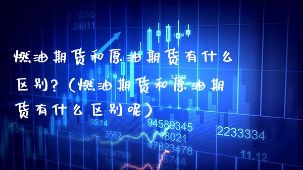 燃油期货和原油期货有什么区别?（燃油期货和原油期货有什么区别呢） (https://www.njaxzs.com/) 期货行情 第1张