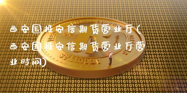 西安国投安信期货营业厅(西安国投安信期货营业厅营业时间) (https://www.njaxzs.com/) 内盘期货 第1张