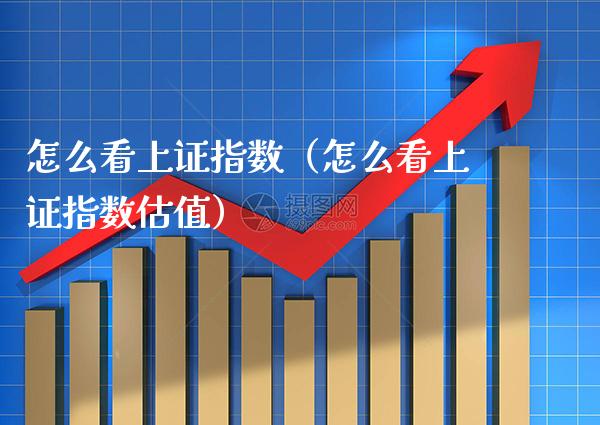 怎么看上证指数（怎么看上证指数估值） (https://www.njaxzs.com/) 期货直播间 第1张