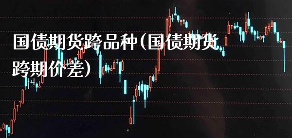 国债期货跨品种(国债期货跨期价差) (https://www.njaxzs.com/) 期货行情 第1张