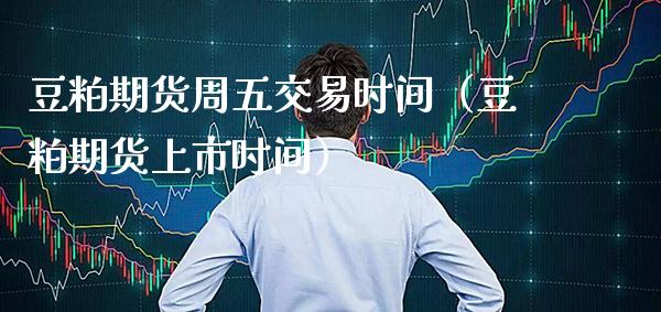 豆粕期货周五交易时间（豆粕期货上市时间） (https://www.njaxzs.com/) 期货直播间 第1张