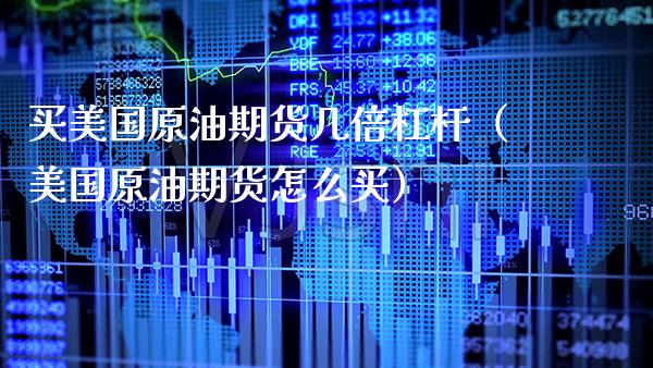 买美国原油期货几倍杠杆（美国原油期货怎么买） (https://www.njaxzs.com/) 内盘期货 第1张