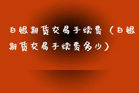 白银期货交易手续费（白银期货交易手续费多少） (https://www.njaxzs.com/) 期货直播间 第1张